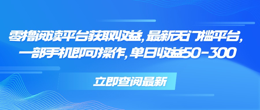 零撸阅读平台获取收益，最新无门槛平台，一部手机即可操作 单日收益50-300网赚库-项目库-轻创网-中创网-福缘网-冒泡网-资源之家-魔方项目库网赚库