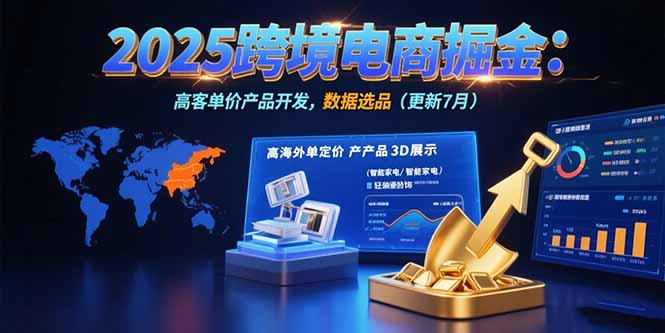 2025跨境电商掘金：蓝海市场定位，高客单价产品开发，数据选品(更新7月网赚库-项目库-轻创网-中创网-福缘网-冒泡网-资源之家-魔方项目库网赚库