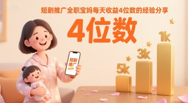 短剧推广全职宝妈每天收益4位数的经验分享网赚库-项目库-轻创网-中创网-福缘网-冒泡网-资源之家-魔方项目库网赚库