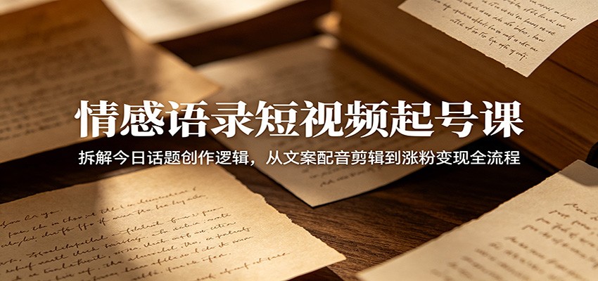情感语录短视频起号课:拆解今日话题创作逻辑,从文案配音剪辑到涨粉变现全流程网赚库-项目库-轻创网-中创网-福缘网-冒泡网-资源之家-魔方项目库网赚库