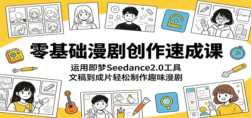 零基础漫剧创作速成课：运用即梦Seedance2.0工具，文稿到成片轻松制作趣味漫剧网赚库-项目库-轻创网-中创网-福缘网-冒泡网-资源之家-魔方项目库网赚库