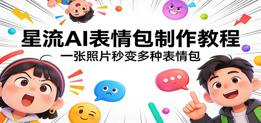 星流AI表情包制作教程：一张照片秒变多种表情包网赚库-项目库-轻创网-中创网-福缘网-冒泡网-资源之家-魔方项目库网赚库