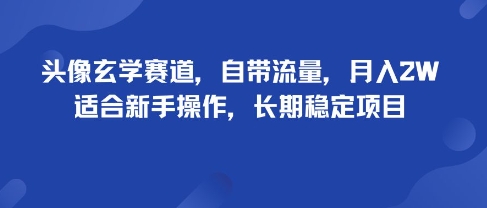 头像玄学赛道，自带流量，月入2W，适合新手操作，长期稳定项目网赚库-项目库-轻创网-中创网-福缘网-冒泡网-资源之家-魔方项目库网赚库