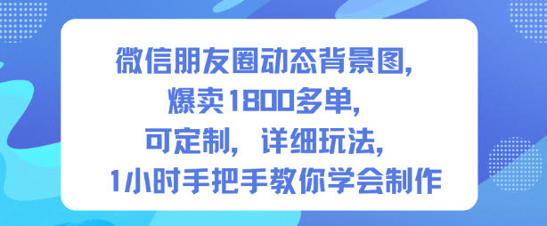 微信朋友圈动态背景图，爆卖1800多单，可定制，详细的玩法，1小时手把手教你学会制作【第一期】网赚库-项目库-轻创网-中创网-福缘网-冒泡网-资源之家-魔方项目库网赚库