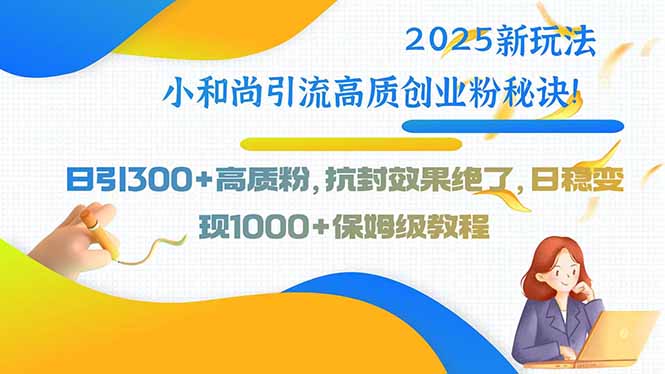 2025新玩法小和尚引流高质创业粉秘诀！日引300+高质粉，抗封效果绝了，…网赚库-项目库-轻创网-中创网-福缘网-冒泡网-资源之家-魔方项目库网赚库