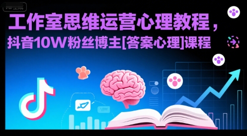 工作室思维运营心理教程，抖音10W粉丝博主[答案心理]课程网赚库-项目库-轻创网-中创网-福缘网-冒泡网-资源之家-魔方项目库网赚库