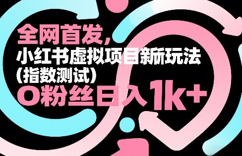 全网首发，小红书虚拟项目新玩法(指数测试)，0粉丝日入1k+，整个玩法完整拆解！网赚库-项目库-轻创网-中创网-福缘网-冒泡网-资源之家-魔方项目库网赚库