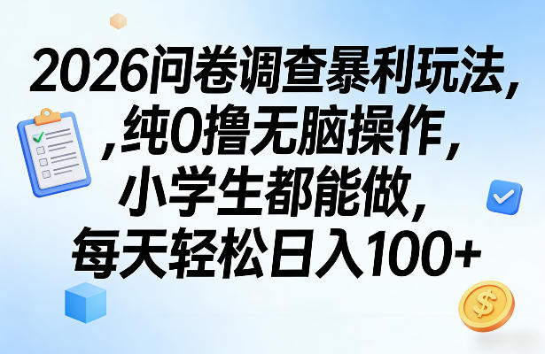 2026问卷调查暴利玩法，纯0撸无脑操作，小学生都能做，每天轻松日入100+【揭秘】网赚库-项目库-轻创网-中创网-福缘网-冒泡网-资源之家-魔方项目库网赚库