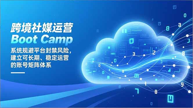 跨境社媒运营Boot Camp：系统规避平台封禁风险，建立可长期、稳定运营的账号矩阵体系网赚库-项目库-轻创网-中创网-福缘网-冒泡网-资源之家-魔方项目库网赚库