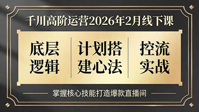 千川高阶运营2026年2月线下课，底层逻辑、计划搭建心法、控流实战，掌握核心技能打造爆款直播间网赚库-项目库-轻创网-中创网-福缘网-冒泡网-资源之家-魔方项目库网赚库
