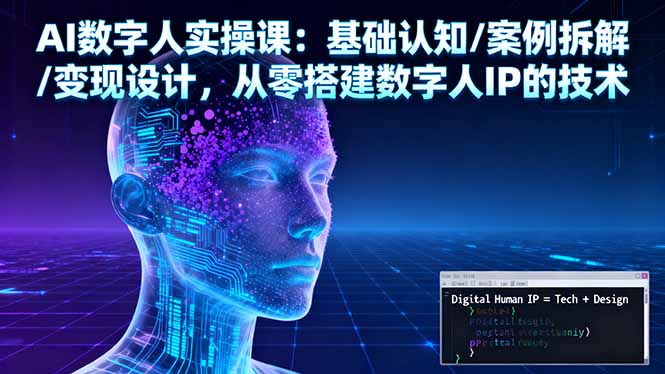 AI数字人实操课：基础认知/案例拆解/变现设计，从零搭建数字人IP的技术网赚库-项目库-轻创网-中创网-福缘网-冒泡网-资源之家-魔方项目库网赚库