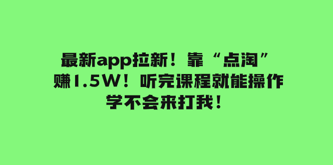 #原创                                                                                                 （7787期）最新app拉新！靠“点淘”赚1.5W！听完课程就能操作！学不会来打我！网赚库-项目库-轻创网-中创网-福缘网-冒泡网-资源之家-魔方项目库网赚库