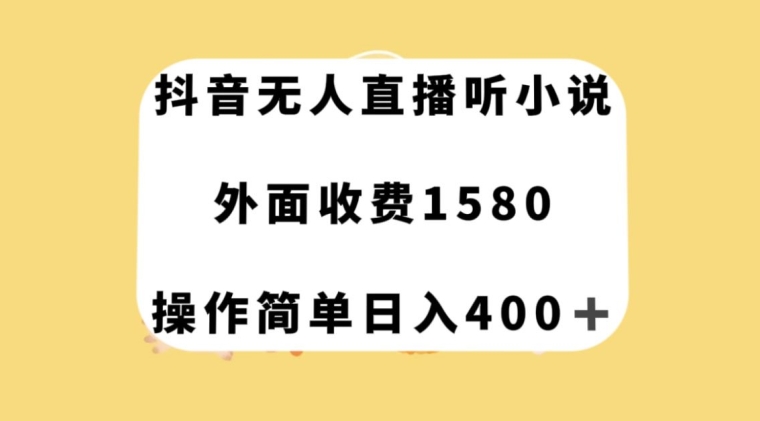 抖音无人直播听小说，外面收费1580，操作简单日入400+【揭秘】网赚库-项目库-轻创网-中创网-福缘网-冒泡网-资源之家-魔方项目库网赚库