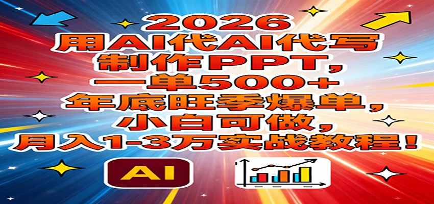 2026用AI代写制作PPT，一单500+，年底旺季爆单，小白可做，月入1-3万实战教程网赚库-项目库-轻创网-中创网-福缘网-冒泡网-资源之家-魔方项目库网赚库