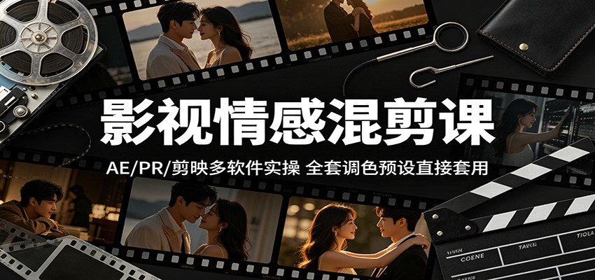影视情感混剪课：AE/PR/剪映多软件实操，全套调色预设直接套用网赚库-项目库-轻创网-中创网-福缘网-冒泡网-资源之家-魔方项目库网赚库