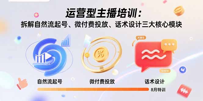 运营型主播培训：拆解自然流起号、微付费投放、话术设计三大核心模块-8月网赚库-项目库-轻创网-中创网-福缘网-冒泡网-资源之家-魔方项目库网赚库