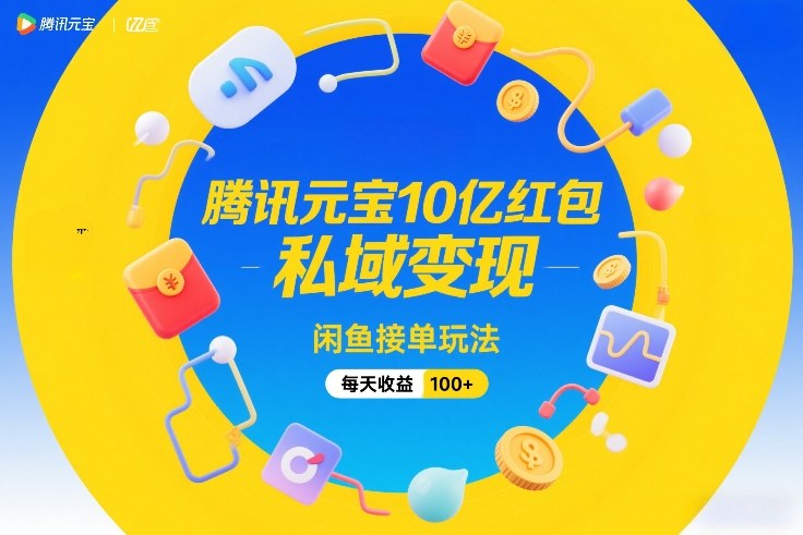腾讯元宝10亿红包，私域变现，闲鱼接单玩法，每天收益100+网赚库-项目库-轻创网-中创网-福缘网-冒泡网-资源之家-魔方项目库网赚库