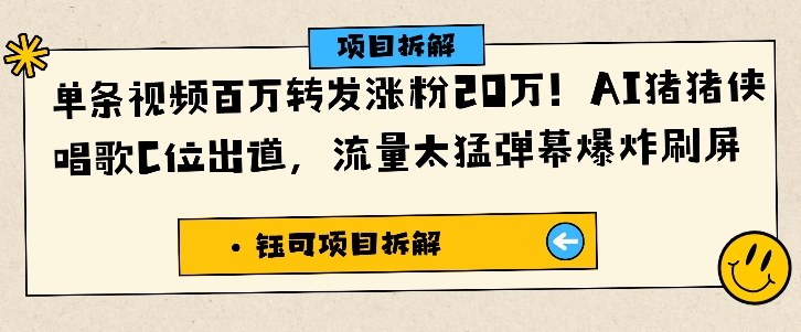 单条视频百万转发涨粉20W，AI猪猪侠唱歌C位出道，流量太猛弹幕爆炸刷屏网赚库-项目库-轻创网-中创网-福缘网-冒泡网-资源之家-魔方项目库网赚库