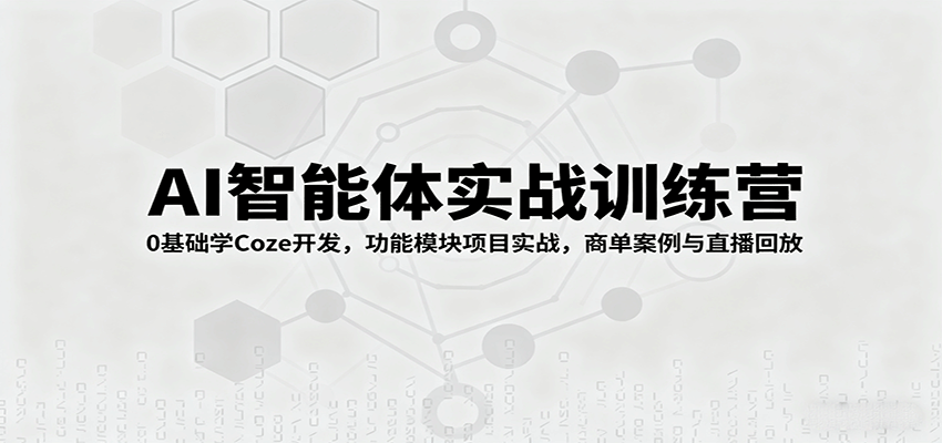 AI智能体实战训练营：0基础学Coze开发，功能模块项目实战，商单案例与直播回放网赚库-项目库-轻创网-中创网-福缘网-冒泡网-资源之家-魔方项目库网赚库