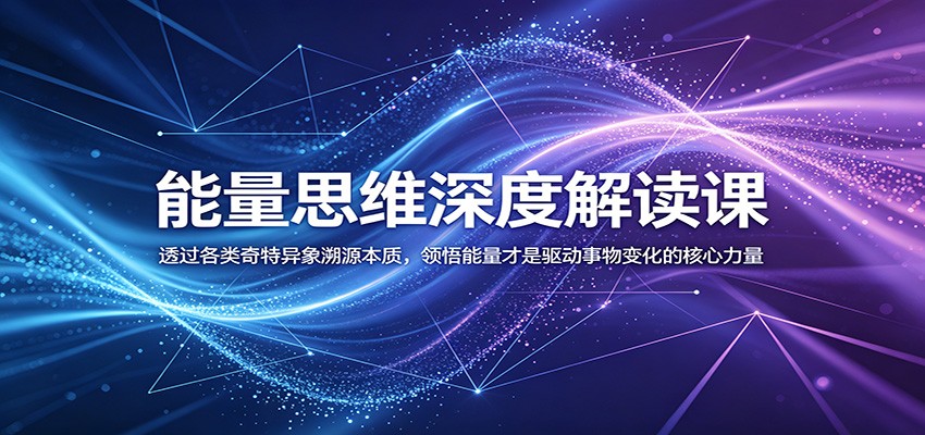 能量思维深度解读课：透过各类奇特异象溯源本质，领悟能量才是驱动事物变化的核心力量网赚库-项目库-轻创网-中创网-福缘网-冒泡网-资源之家-魔方项目库网赚库