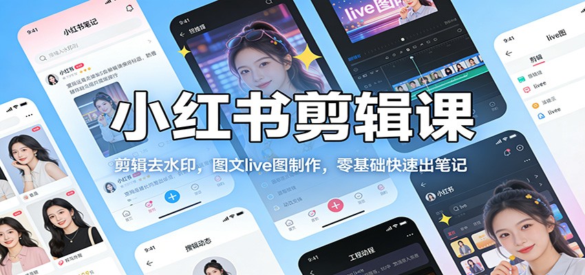 小红书剪辑课：剪辑去水印，图文live图制作，零基础快速出笔记网赚库-项目库-轻创网-中创网-福缘网-冒泡网-资源之家-魔方项目库网赚库