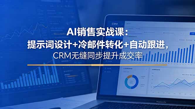 AI销售实战课:提示词设计+冷邮件转化+自动跟进,CRM无缝同步提升成交率网赚库-项目库-轻创网-中创网-福缘网-冒泡网-资源之家-魔方项目库网赚库