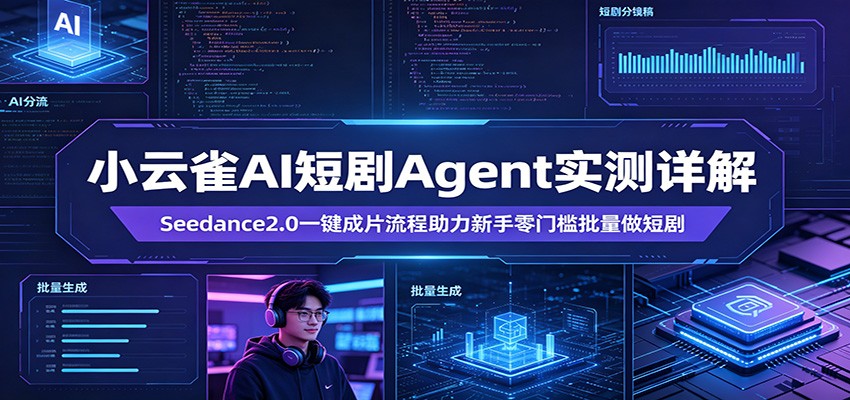 小云雀AI短剧Agent实测详解：Seedance2.0一键成片流程助力新手零门槛批量做短剧网赚库-项目库-轻创网-中创网-福缘网-冒泡网-资源之家-魔方项目库网赚库