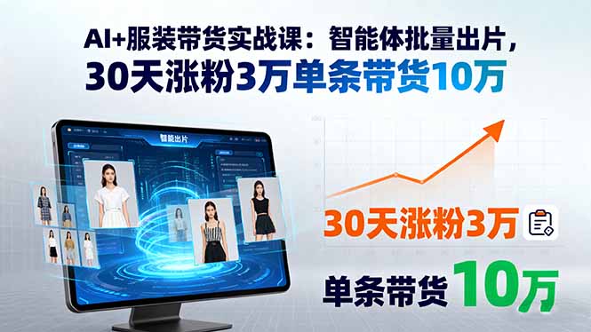 AI+服装带货实战课：智能体批量出片，30天涨粉3万单条带货10万网赚库-项目库-轻创网-中创网-福缘网-冒泡网-资源之家-魔方项目库网赚库
