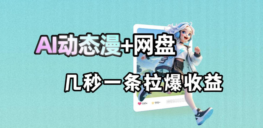 最新AI动态漫+网盘,AI赋能网盘拉新,几秒一条拉爆收益网赚库-项目库-轻创网-中创网-福缘网-冒泡网-资源之家-魔方项目库网赚库