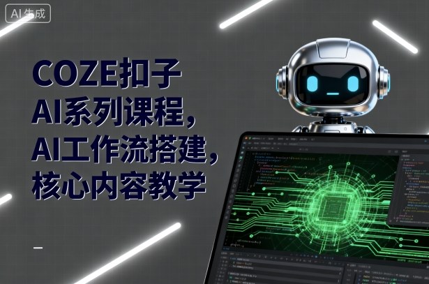 COZE扣子AI系列课程,AI工作流搭建,核心内容教学网赚库-项目库-轻创网-中创网-福缘网-冒泡网-资源之家-魔方项目库网赚库