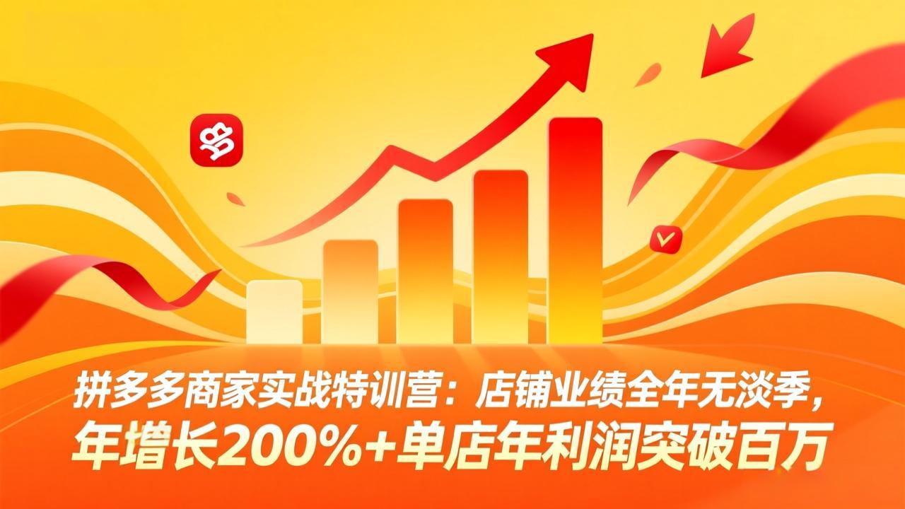 拼多多商家实战特训营：店铺业绩全年无淡季，年增长200%+单店年利润突破百万(26年3月更新网赚库-项目库-轻创网-中创网-福缘网-冒泡网-资源之家-魔方项目库网赚库