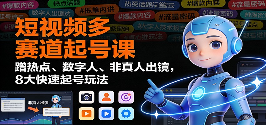 短视频多赛道起号课：蹭热点、数字人、非真人出镜，8大快速起号玩法网赚库-项目库-轻创网-中创网-福缘网-冒泡网-资源之家-魔方项目库网赚库