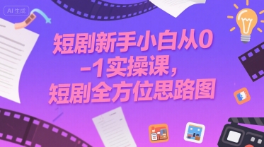 短剧新手小白从0-1实操课，短剧全方位思路图网赚库-项目库-轻创网-中创网-福缘网-冒泡网-资源之家-魔方项目库网赚库