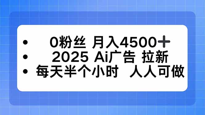 0粉丝 月入4500+，2025AI广告拉新，每天半个小时 人人可做网赚库-项目库-轻创网-中创网-福缘网-冒泡网-资源之家-魔方项目库网赚库