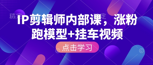 IP剪辑师内部课，涨粉跑模型+挂车视频(更新)网赚库-项目库-轻创网-中创网-福缘网-冒泡网-资源之家-魔方项目库网赚库