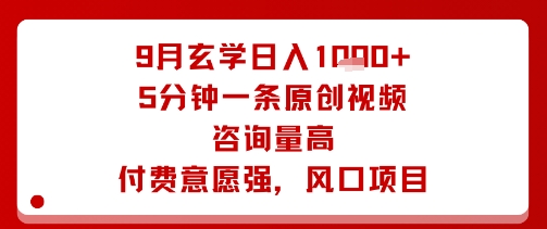 9月玄学日入1k+玩法，5分钟一条原创视频，咨询量高，付费意愿强，风口项目网赚库-项目库-轻创网-中创网-福缘网-冒泡网-资源之家-魔方项目库网赚库