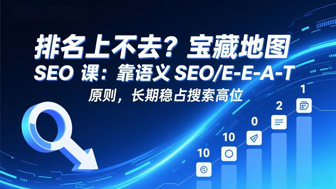 排名上不去？宝藏地图 SEO 课：靠语义 SEO+E-E-A-T 原则，长期稳占搜索高位网赚库-项目库-轻创网-中创网-福缘网-冒泡网-资源之家-魔方项目库网赚库