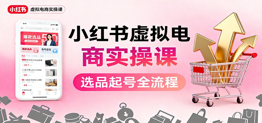 小红书虚拟电商实操课：选品起号+AI 内容创作+店铺运营+引流私域+自动化发笔记网赚库-项目库-轻创网-中创网-福缘网-冒泡网-资源之家-魔方项目库网赚库