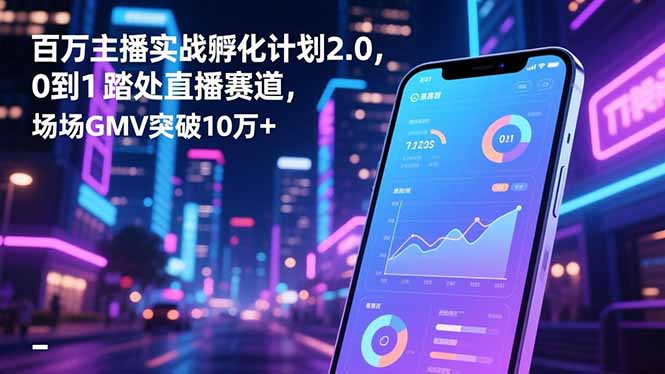 百万主播实战孵化计划2.0，0到1踏入直播赛道，场均GMV突破10万+网赚库-项目库-轻创网-中创网-福缘网-冒泡网-资源之家-魔方项目库网赚库