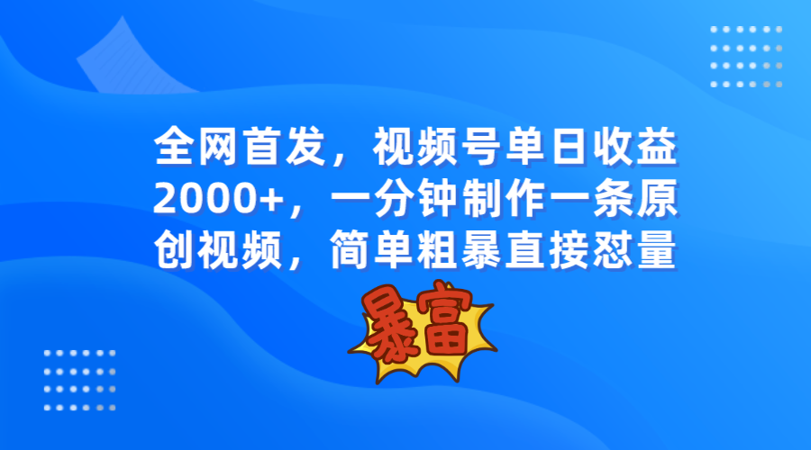 全网首发，视频号单日收益2000+，一分钟制作一条原创视频，简单粗暴网赚库-项目库-轻创网-中创网-福缘网-冒泡网-资源之家-魔方项目库网赚库