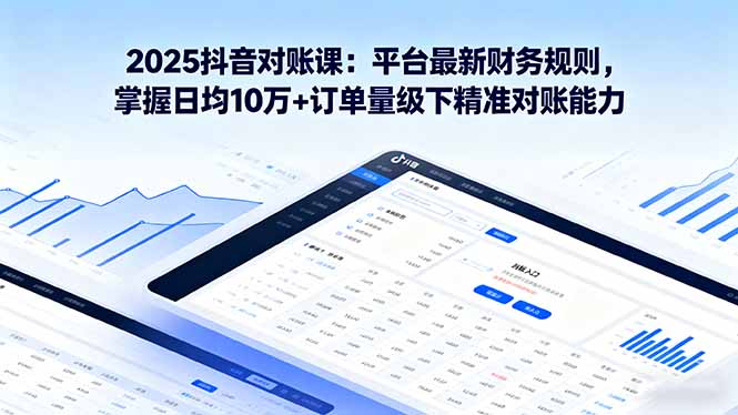 2025抖音 对账课：平台最新财务规则 掌握日均10万+订单量级下精准对账能力网赚库-项目库-轻创网-中创网-福缘网-冒泡网-资源之家-魔方项目库网赚库