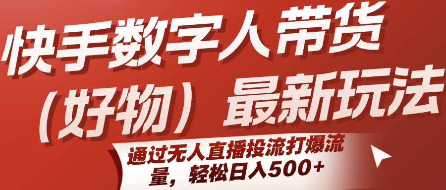 快手数字人带货(好物)最新玩法，通过无人直播投流打爆流量，轻松日入500+网赚库-项目库-轻创网-中创网-福缘网-冒泡网-资源之家-魔方项目库网赚库