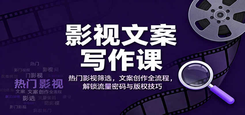 影视文案写作课：热门影视筛选，文案创作全流程，解锁流量密码与版权技巧网赚库-项目库-轻创网-中创网-福缘网-冒泡网-资源之家-魔方项目库网赚库