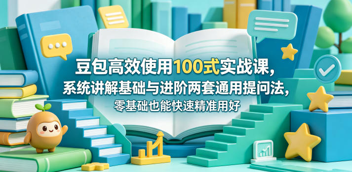 豆包高效使用100式实战课，系统讲解基础与进阶两套通用提问法，零基础也能快速精准用好豆包网赚库-项目库-轻创网-中创网-福缘网-冒泡网-资源之家-魔方项目库网赚库