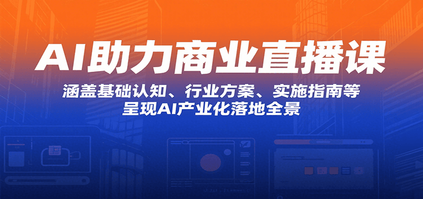 AI助力商业直播课：涵盖基础认知、行业方案、实施指南等，呈现AI产业化落地全景网赚库-项目库-轻创网-中创网-福缘网-冒泡网-资源之家-魔方项目库网赚库