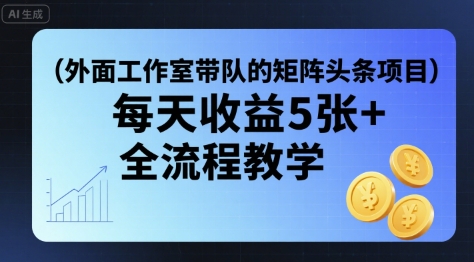 外面工作室带队的矩阵头条挂G项目，每天收益5张+，全流程教学【附全套工具】网赚库-项目库-轻创网-中创网-福缘网-冒泡网-资源之家-魔方项目库网赚库