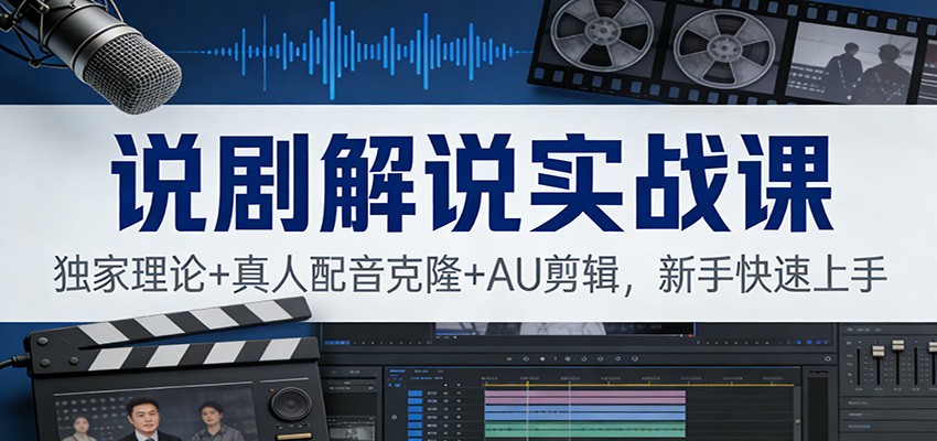 说剧解说实战课：独家理论+真人配音克隆+AU剪辑，新手快速上手网赚库-项目库-轻创网-中创网-福缘网-冒泡网-资源之家-魔方项目库网赚库
