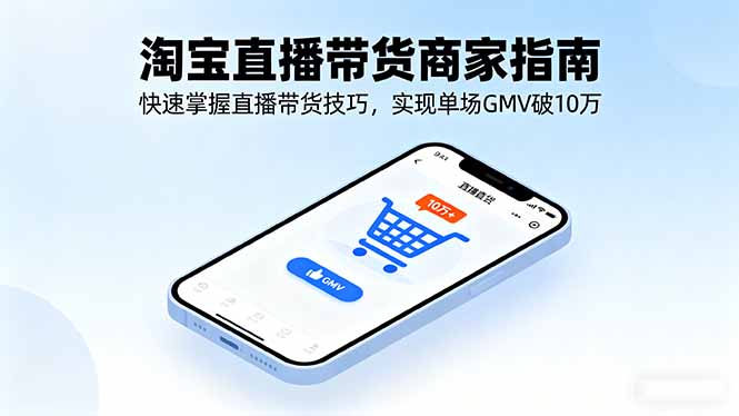 淘宝直播带货商家指南，快速掌握直播带货技巧，实现单场GMV破10万网赚库-项目库-轻创网-中创网-福缘网-冒泡网-资源之家-魔方项目库网赚库