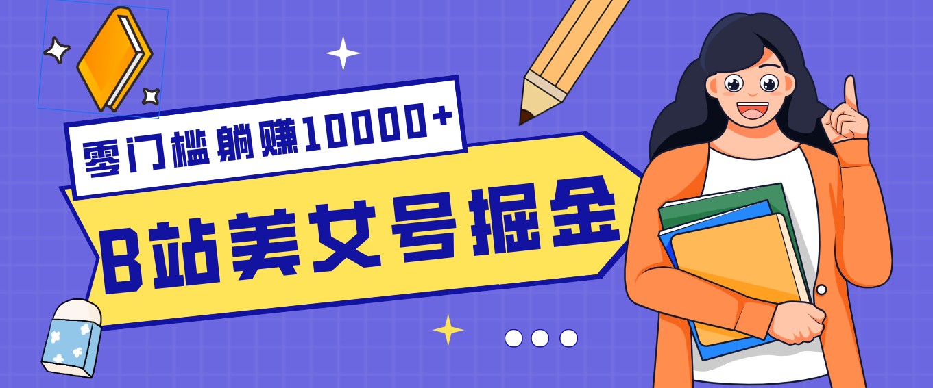 B站美女号掘金秘籍：网盘拉新躺赚10000+，玩法稳定新手也能做的长期副业网赚库-项目库-轻创网-中创网-福缘网-冒泡网-资源之家-魔方项目库网赚库