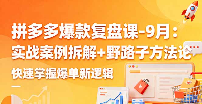 拼多多爆款复盘课-9月：实战案例拆解+野路子方法论，快速掌握爆单新逻辑网赚库-项目库-轻创网-中创网-福缘网-冒泡网-资源之家-魔方项目库网赚库